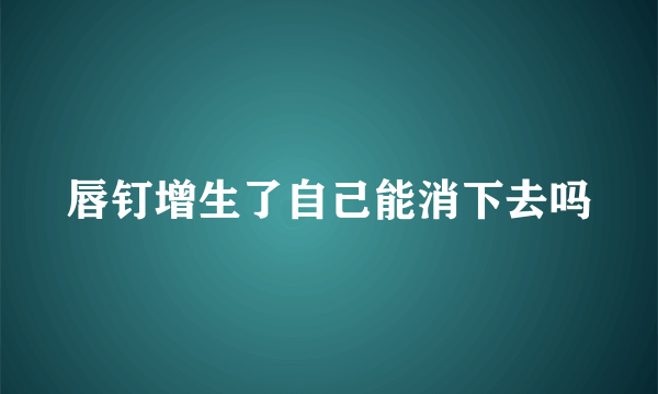 唇钉增生了自己能消下去吗