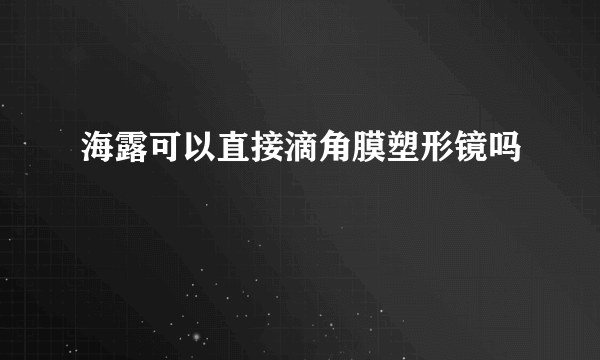 海露可以直接滴角膜塑形镜吗