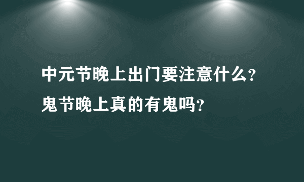 中元节晚上出门要注意什么？鬼节晚上真的有鬼吗？