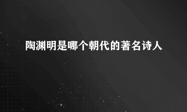 陶渊明是哪个朝代的著名诗人