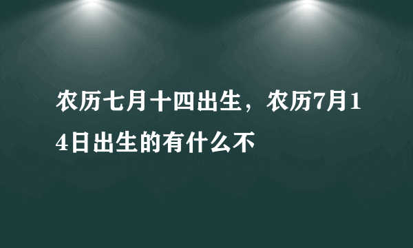 农历七月十四出生，农历7月14日出生的有什么不