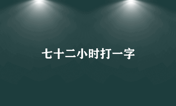 七十二小时打一字