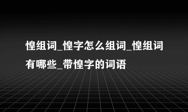 惶组词_惶字怎么组词_惶组词有哪些_带惶字的词语