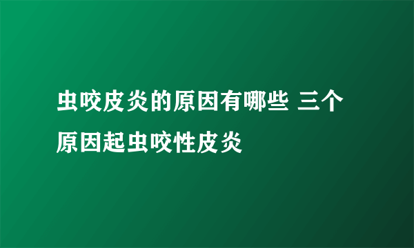 虫咬皮炎的原因有哪些 三个原因起虫咬性皮炎