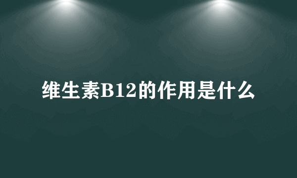 维生素B12的作用是什么