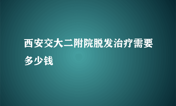 西安交大二附院脱发治疗需要多少钱