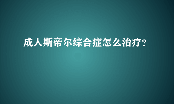 成人斯帝尔综合症怎么治疗？