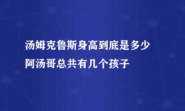 汤姆克鲁斯身高到底是多少 阿汤哥总共有几个孩子