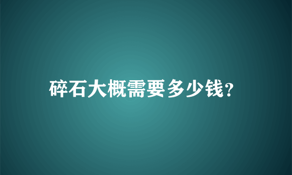 碎石大概需要多少钱？