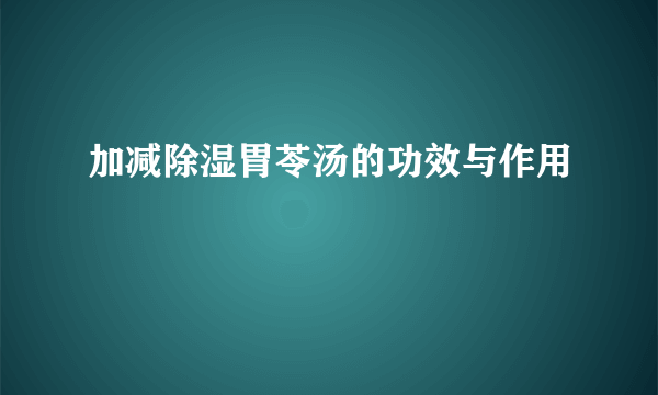 加减除湿胃苓汤的功效与作用