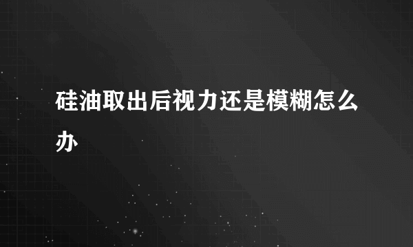 硅油取出后视力还是模糊怎么办