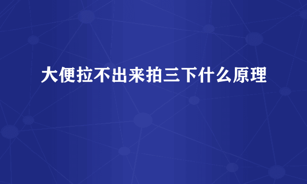 大便拉不出来拍三下什么原理