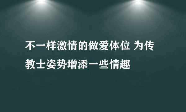 不一样激情的做爱体位 为传教士姿势增添一些情趣