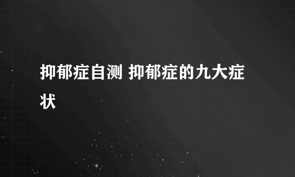 抑郁症自测 抑郁症的九大症状