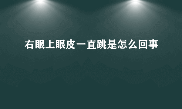 右眼上眼皮一直跳是怎么回事