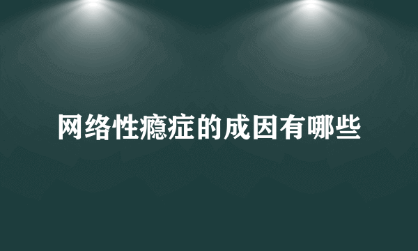 网络性瘾症的成因有哪些