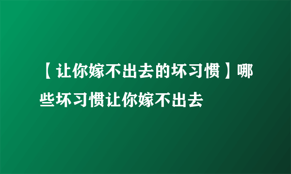 【让你嫁不出去的坏习惯】哪些坏习惯让你嫁不出去