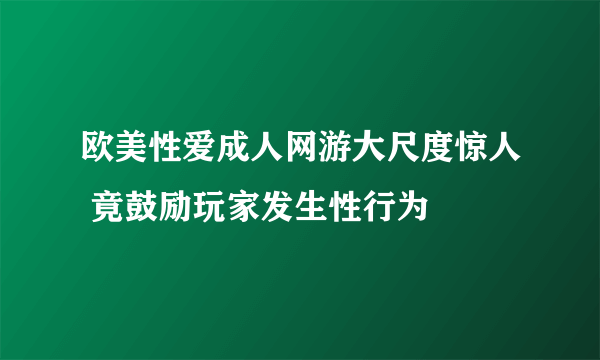 欧美性爱成人网游大尺度惊人 竟鼓励玩家发生性行为