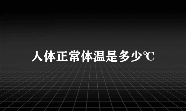 人体正常体温是多少℃