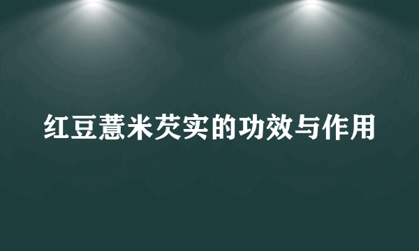 红豆薏米芡实的功效与作用