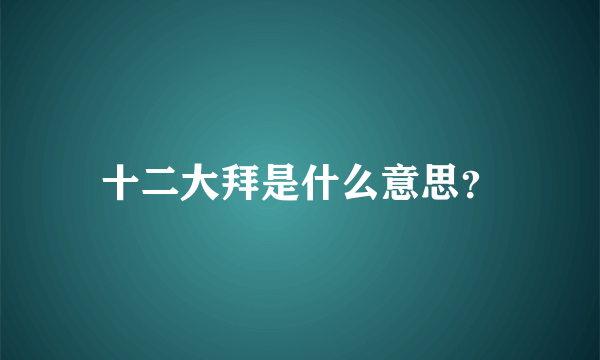 十二大拜是什么意思？