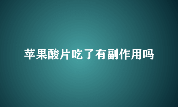 苹果酸片吃了有副作用吗