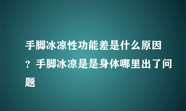 手脚冰凉性功能差是什么原因？手脚冰凉是是身体哪里出了问题