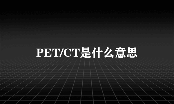 PET/CT是什么意思