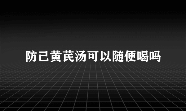 防己黄芪汤可以随便喝吗