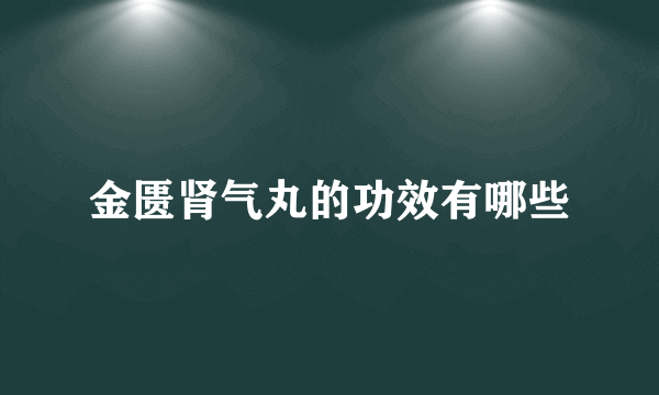 金匮肾气丸的功效有哪些