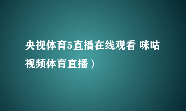 央视体育5直播在线观看 咪咕视频体育直播）