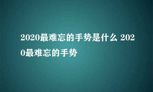 2020最难忘的手势是什么 2020最难忘的手势