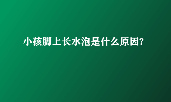 小孩脚上长水泡是什么原因?