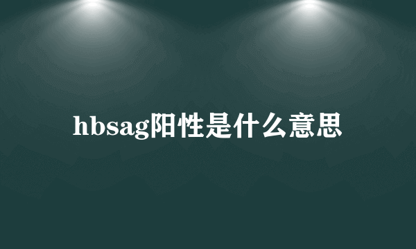 hbsag阳性是什么意思