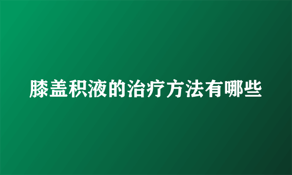 膝盖积液的治疗方法有哪些