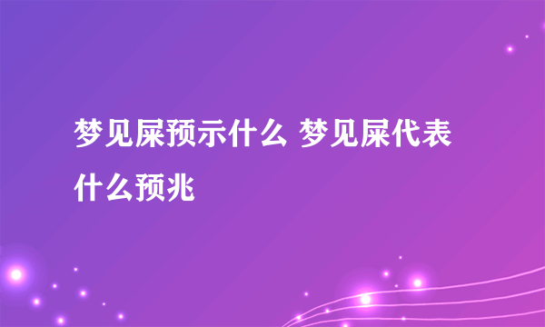 梦见屎预示什么 梦见屎代表什么预兆