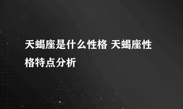 天蝎座是什么性格 天蝎座性格特点分析