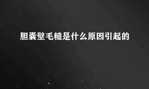 胆囊壁毛糙是什么原因引起的