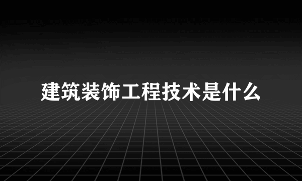 建筑装饰工程技术是什么