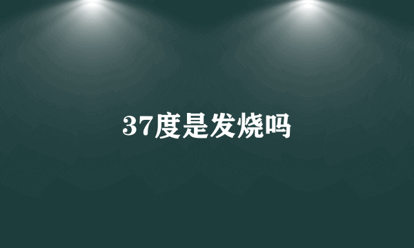 37度是发烧吗