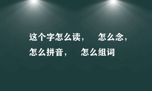 奀这个字怎么读，奀怎么念，奀怎么拼音，奀怎么组词