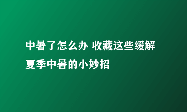 中暑了怎么办 收藏这些缓解夏季中暑的小妙招