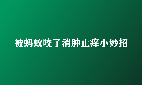 被蚂蚁咬了消肿止痒小妙招