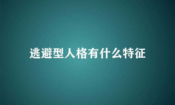 逃避型人格有什么特征