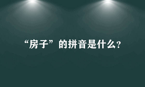 “房子”的拼音是什么？