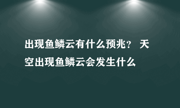 出现鱼鳞云有什么预兆？ 天空出现鱼鳞云会发生什么