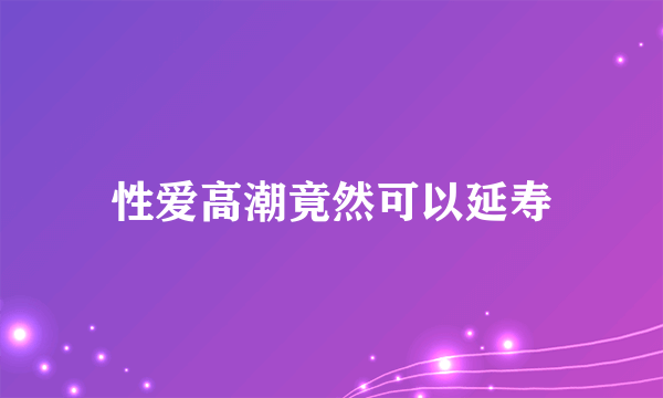 性爱高潮竟然可以延寿