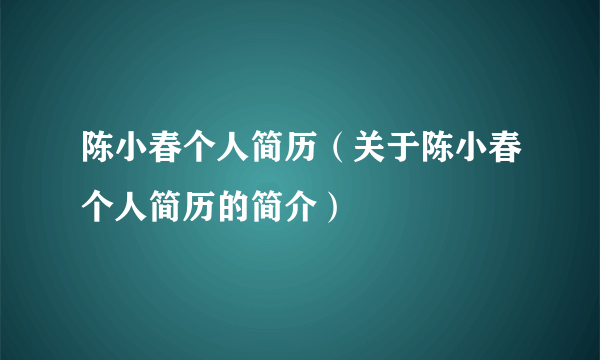 陈小春个人简历（关于陈小春个人简历的简介）