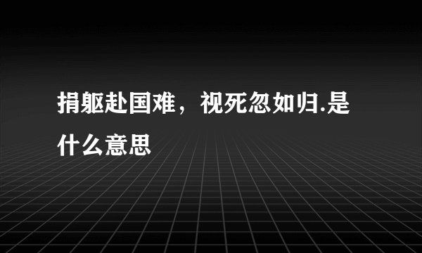 捐躯赴国难，视死忽如归.是什么意思