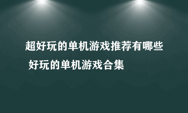 超好玩的单机游戏推荐有哪些 好玩的单机游戏合集